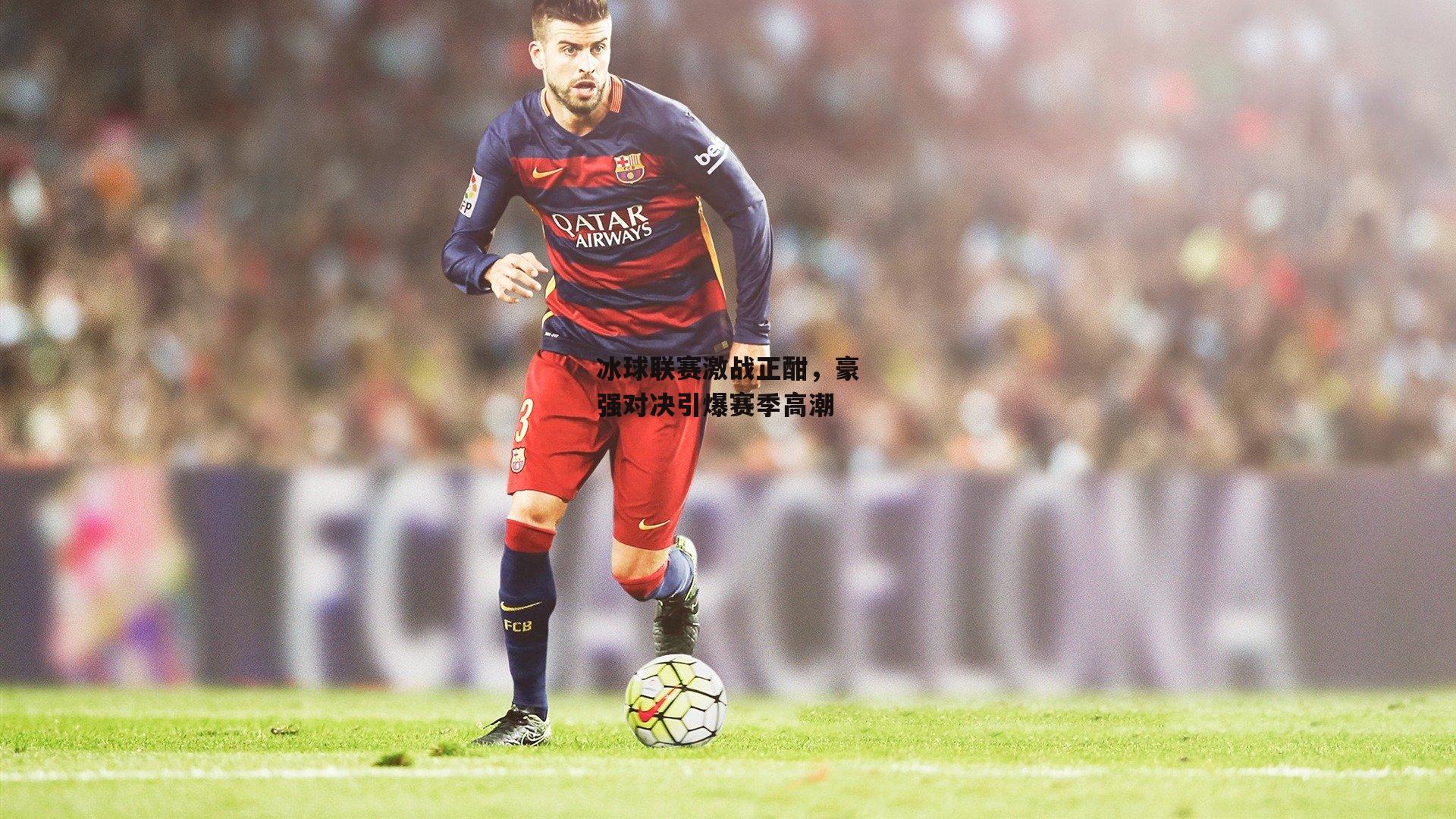 冰球联赛激战正酣，豪强对决引爆赛季高潮