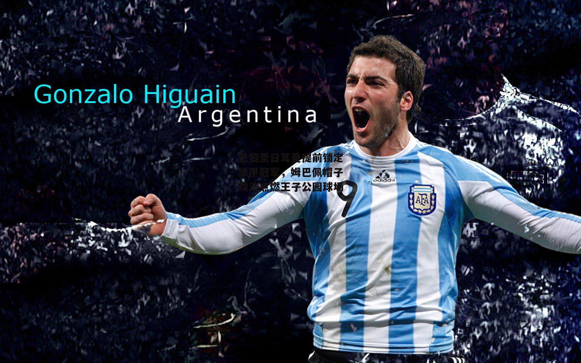 巴黎圣日耳曼提前锁定法甲冠军，姆巴佩帽子戏法点燃王子公园球场