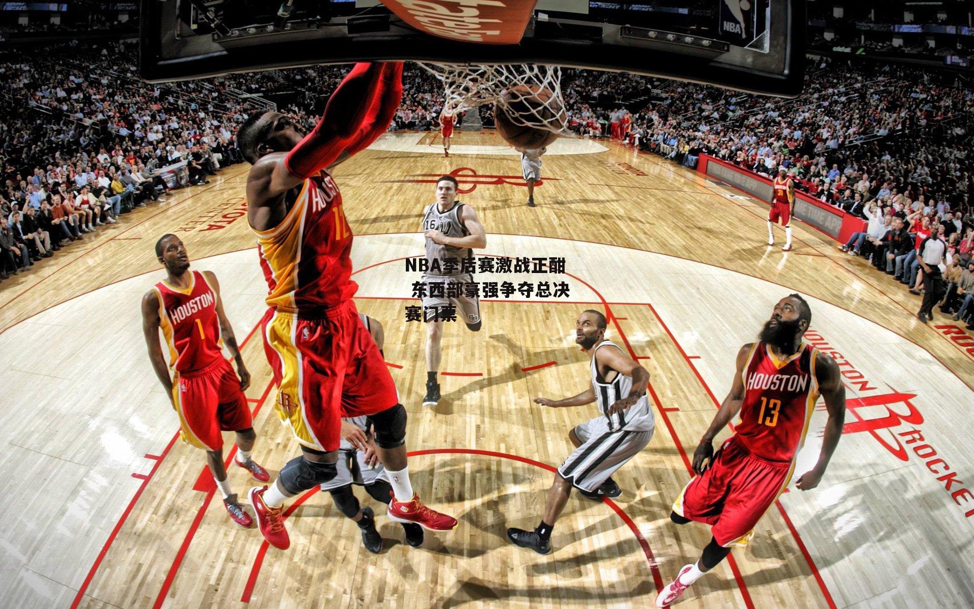 NBA季后赛激战正酣 东西部豪强争夺总决赛门票