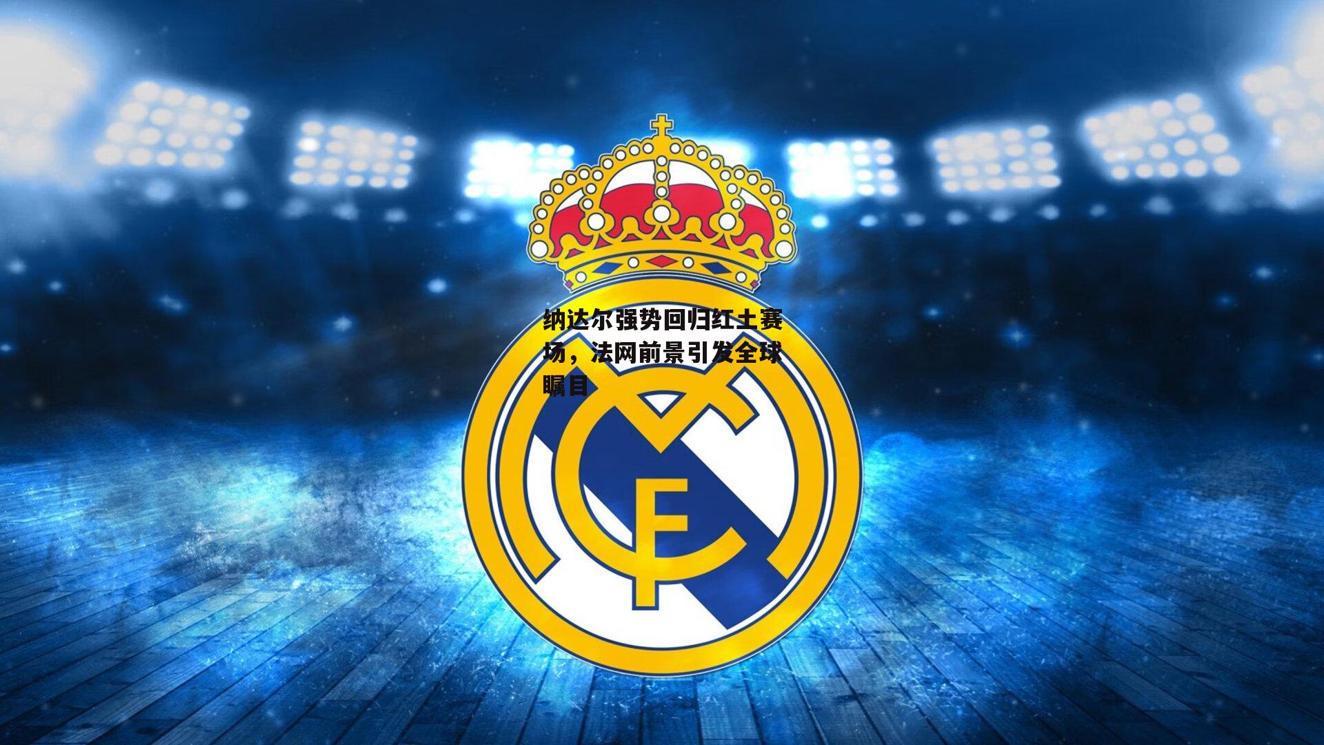 纳达尔强势回归红土赛场，法网前景引发全球瞩目